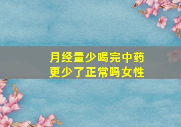 月经量少喝完中药更少了正常吗女性