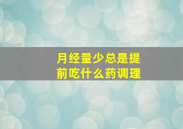 月经量少总是提前吃什么药调理