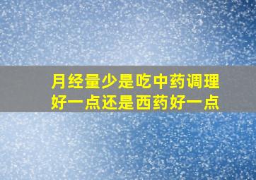 月经量少是吃中药调理好一点还是西药好一点