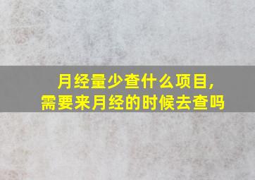 月经量少查什么项目,需要来月经的时候去查吗