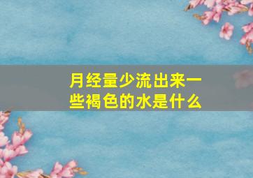 月经量少流出来一些褐色的水是什么