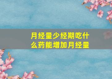 月经量少经期吃什么药能增加月经量