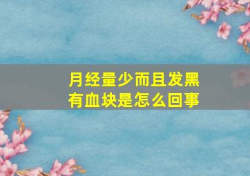 月经量少而且发黑有血块是怎么回事