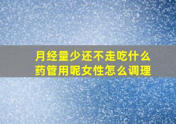 月经量少还不走吃什么药管用呢女性怎么调理