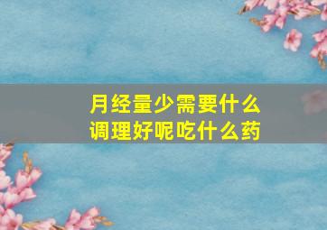 月经量少需要什么调理好呢吃什么药