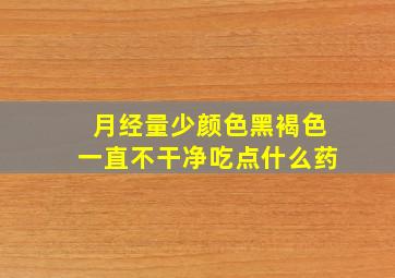 月经量少颜色黑褐色一直不干净吃点什么药