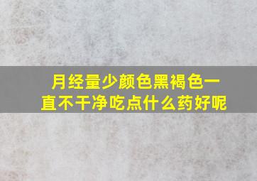 月经量少颜色黑褐色一直不干净吃点什么药好呢