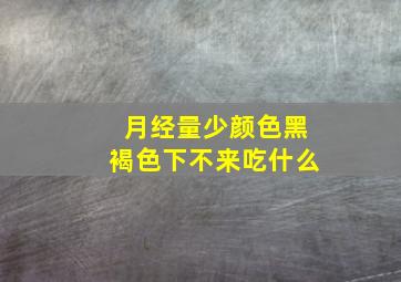 月经量少颜色黑褐色下不来吃什么