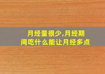 月经量很少,月经期间吃什么能让月经多点