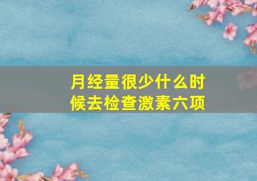 月经量很少什么时候去检查激素六项