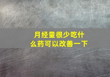 月经量很少吃什么药可以改善一下