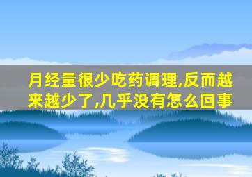 月经量很少吃药调理,反而越来越少了,几乎没有怎么回事