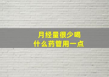 月经量很少喝什么药管用一点