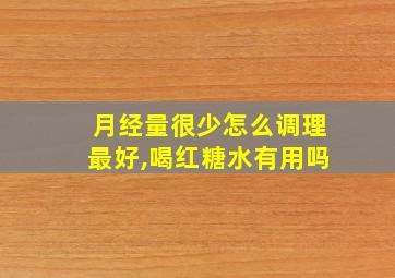 月经量很少怎么调理最好,喝红糖水有用吗