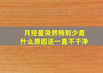 月经量突然特别少是什么原因还一直不干净