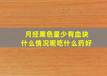 月经黑色量少有血块什么情况呢吃什么药好