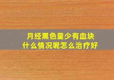 月经黑色量少有血块什么情况呢怎么治疗好