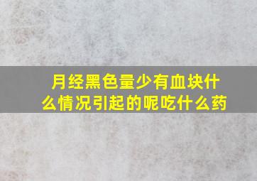 月经黑色量少有血块什么情况引起的呢吃什么药