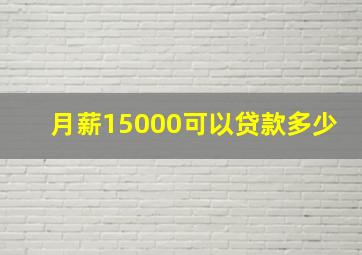 月薪15000可以贷款多少