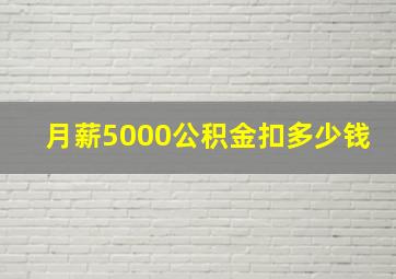 月薪5000公积金扣多少钱