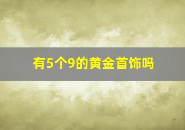 有5个9的黄金首饰吗