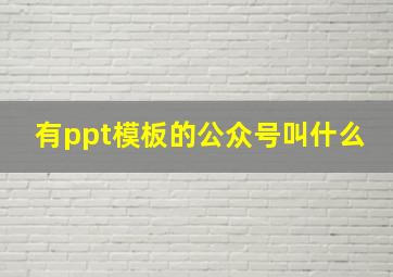 有ppt模板的公众号叫什么