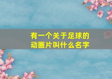 有一个关于足球的动画片叫什么名字