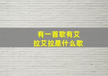 有一首歌有艾拉艾拉是什么歌