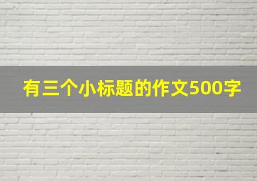 有三个小标题的作文500字