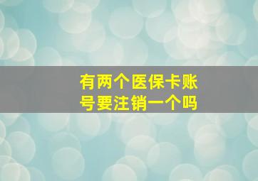 有两个医保卡账号要注销一个吗