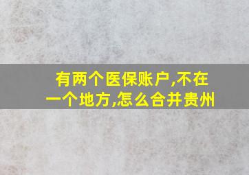 有两个医保账户,不在一个地方,怎么合并贵州