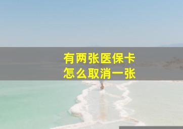 有两张医保卡怎么取消一张