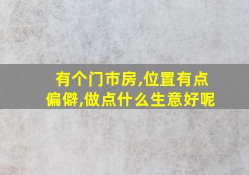 有个门市房,位置有点偏僻,做点什么生意好呢