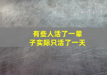 有些人活了一辈子实际只活了一天