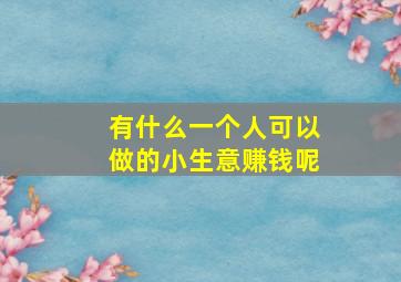 有什么一个人可以做的小生意赚钱呢