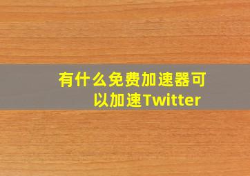 有什么免费加速器可以加速Twitter