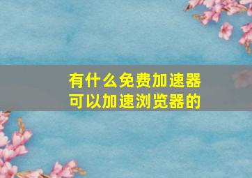 有什么免费加速器可以加速浏览器的