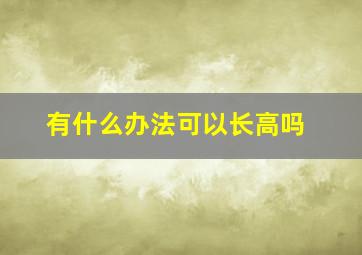 有什么办法可以长高吗