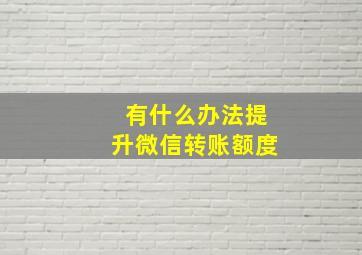 有什么办法提升微信转账额度