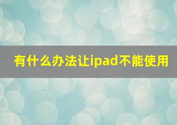 有什么办法让ipad不能使用