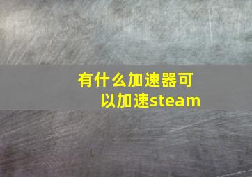 有什么加速器可以加速steam