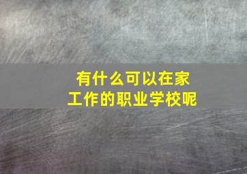 有什么可以在家工作的职业学校呢