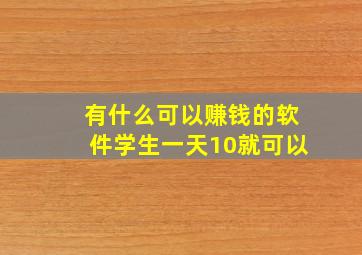 有什么可以赚钱的软件学生一天10就可以