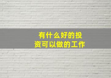 有什么好的投资可以做的工作