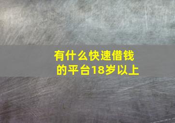 有什么快速借钱的平台18岁以上