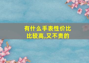 有什么手表性价比比较高,又不贵的