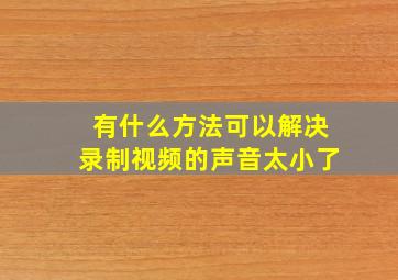 有什么方法可以解决录制视频的声音太小了