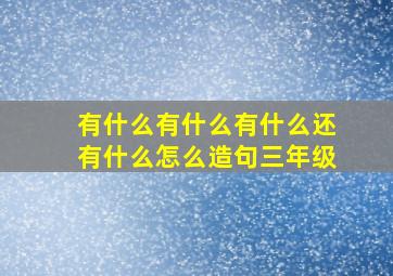 有什么有什么有什么还有什么怎么造句三年级