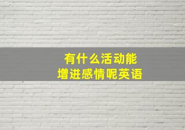 有什么活动能增进感情呢英语