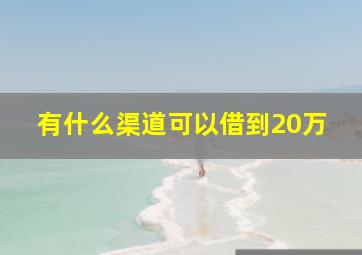 有什么渠道可以借到20万